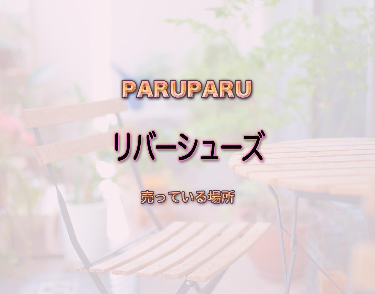 「リバーシューズ」はどこで売ってる？