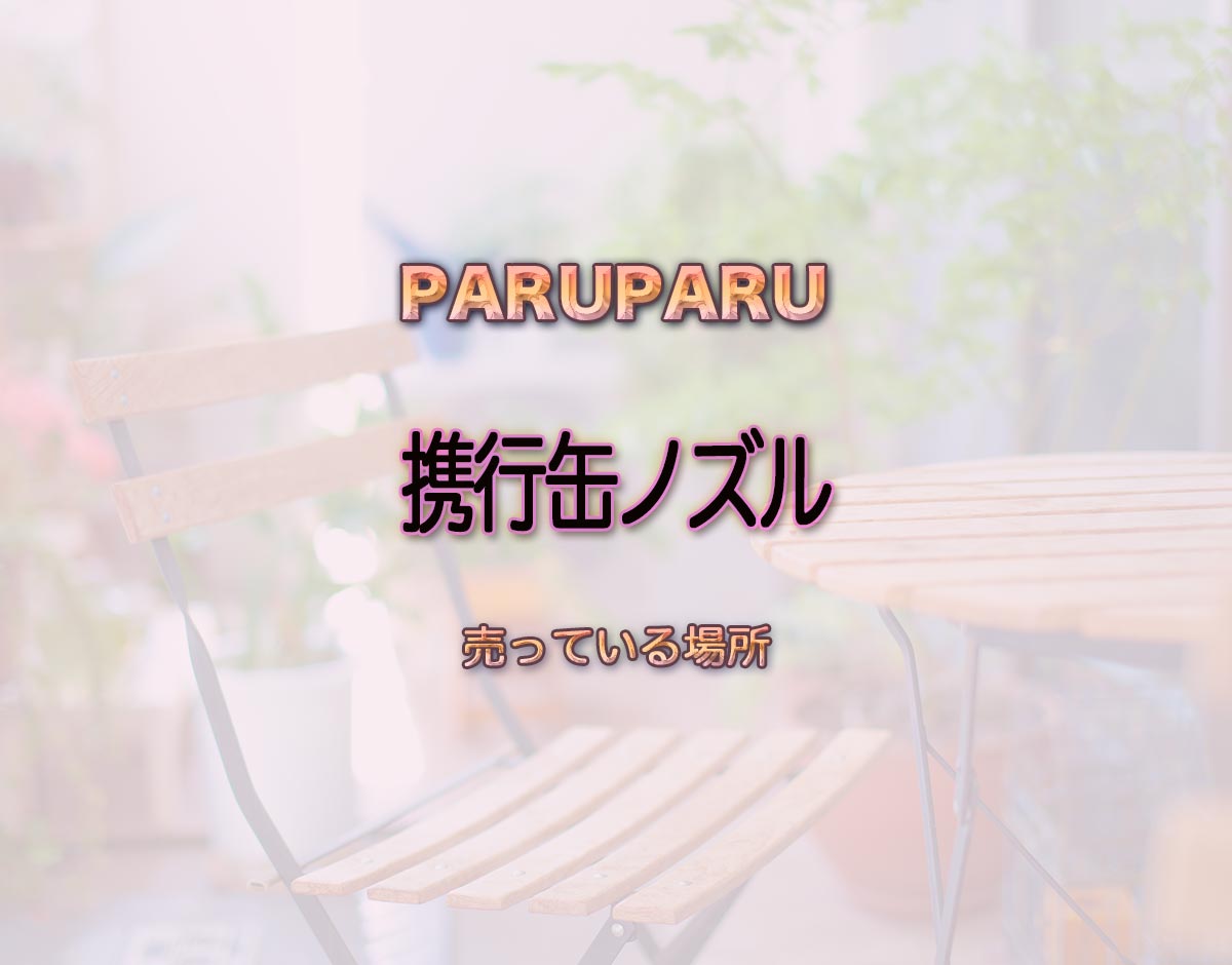 「携行缶ノズル」はどこで売ってる？