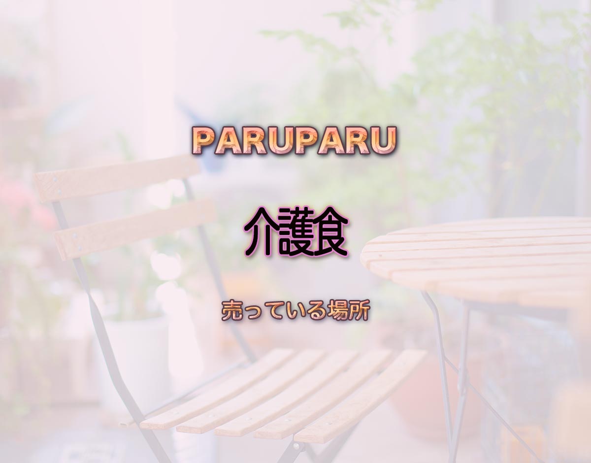 「介護食」はどこで売ってる？