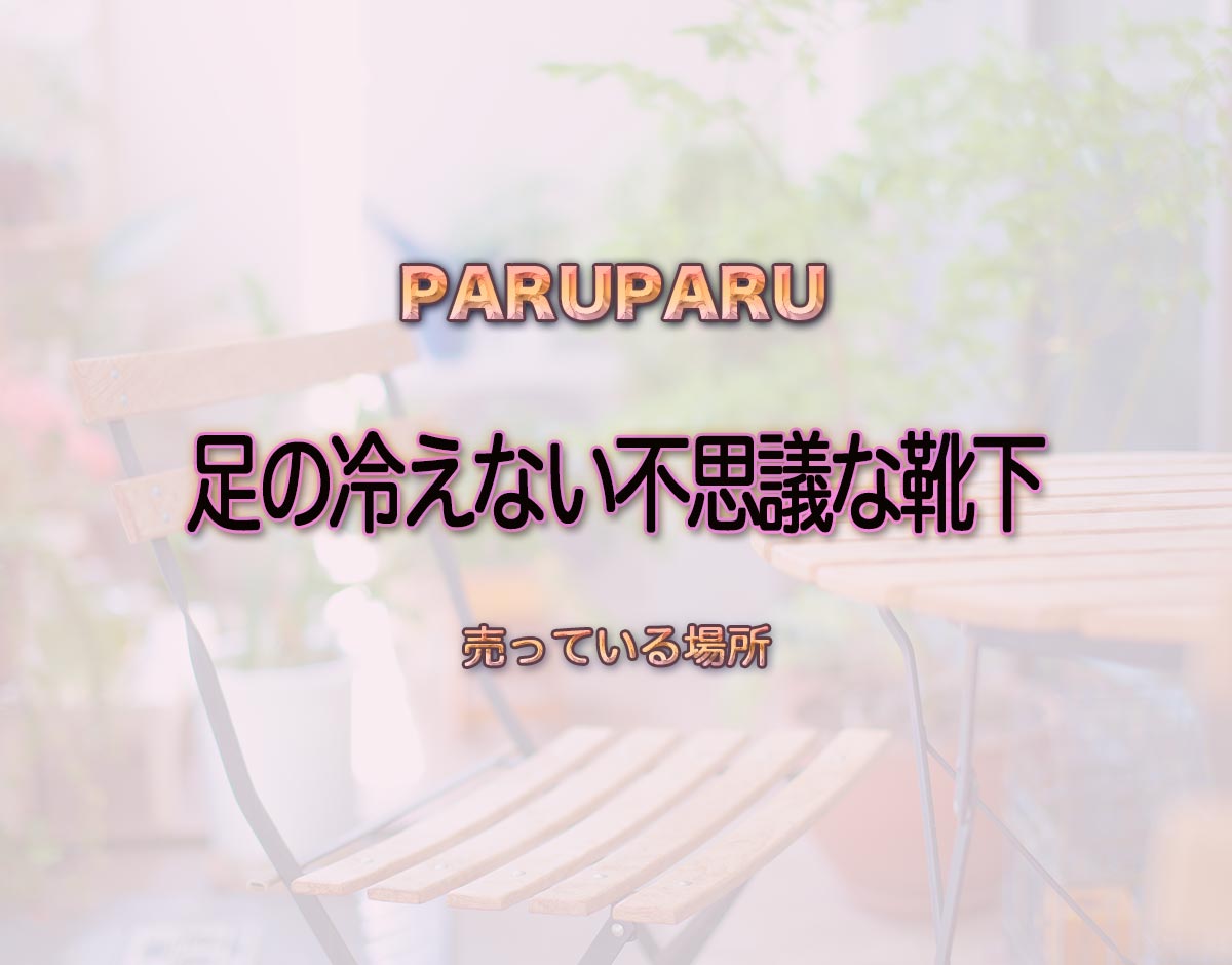 「足の冷えない不思議な靴下」はどこで売ってる？