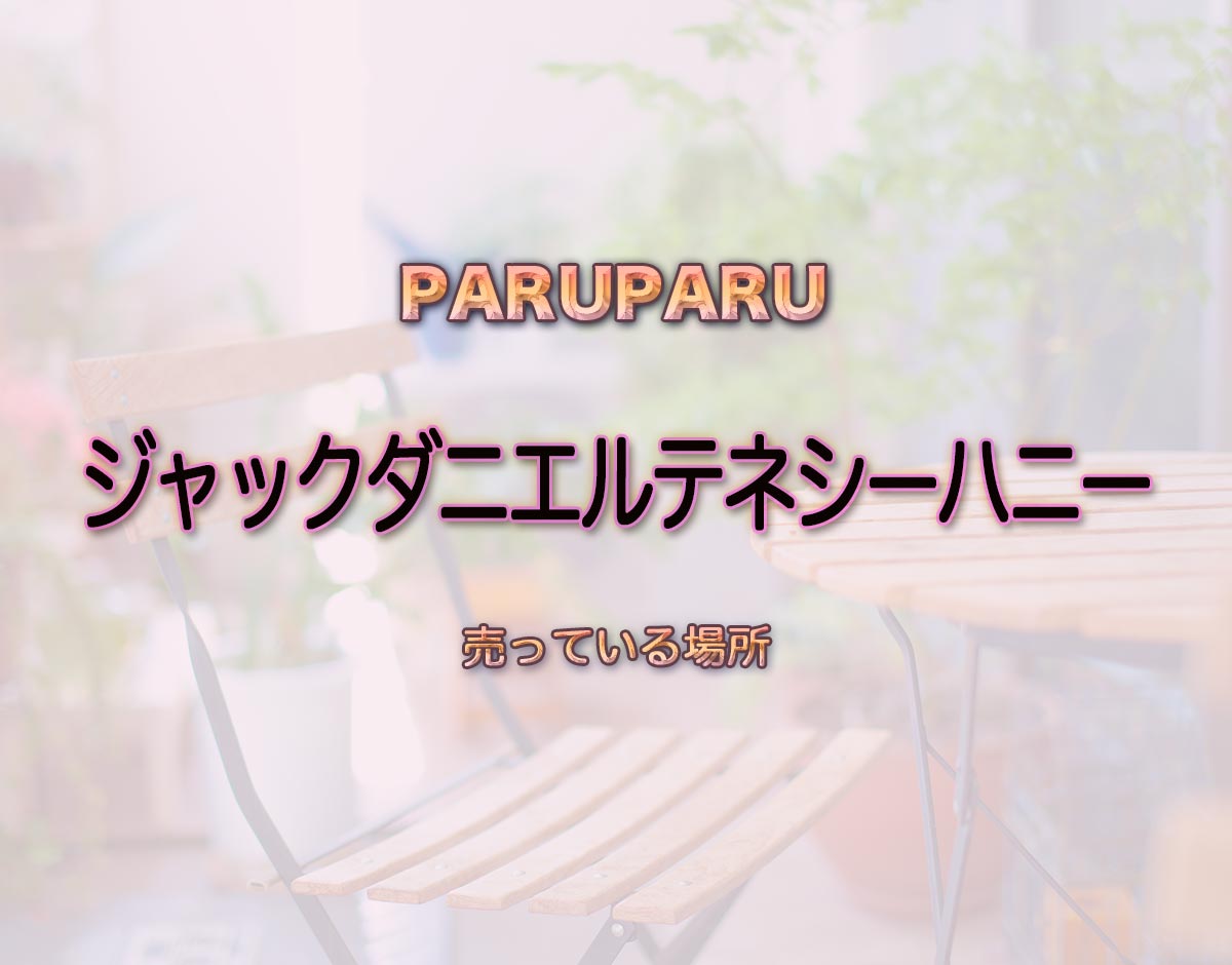 「ジャックダニエルテネシーハニー」はどこで売ってる？