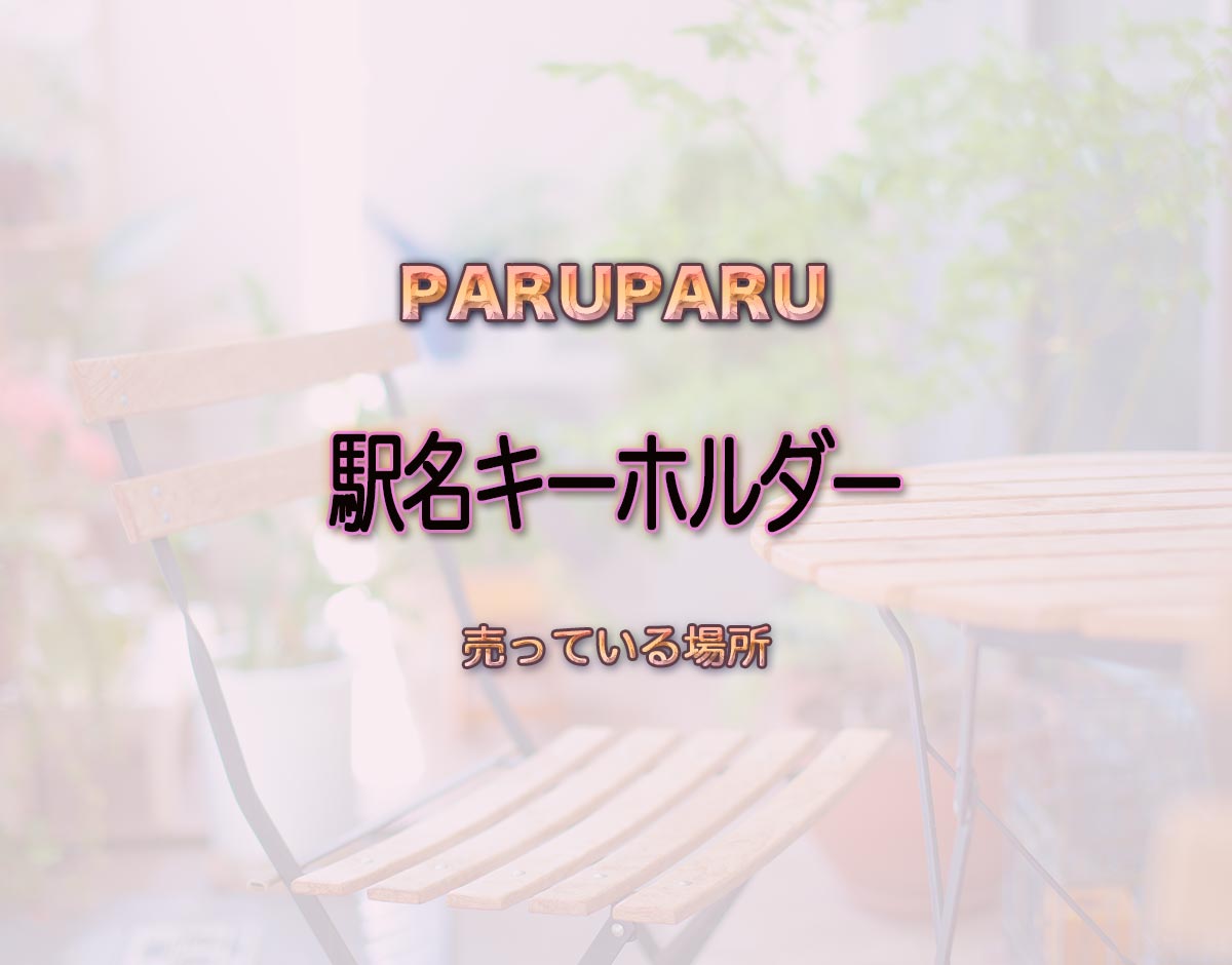 「駅名キーホルダー」はどこで売ってる？