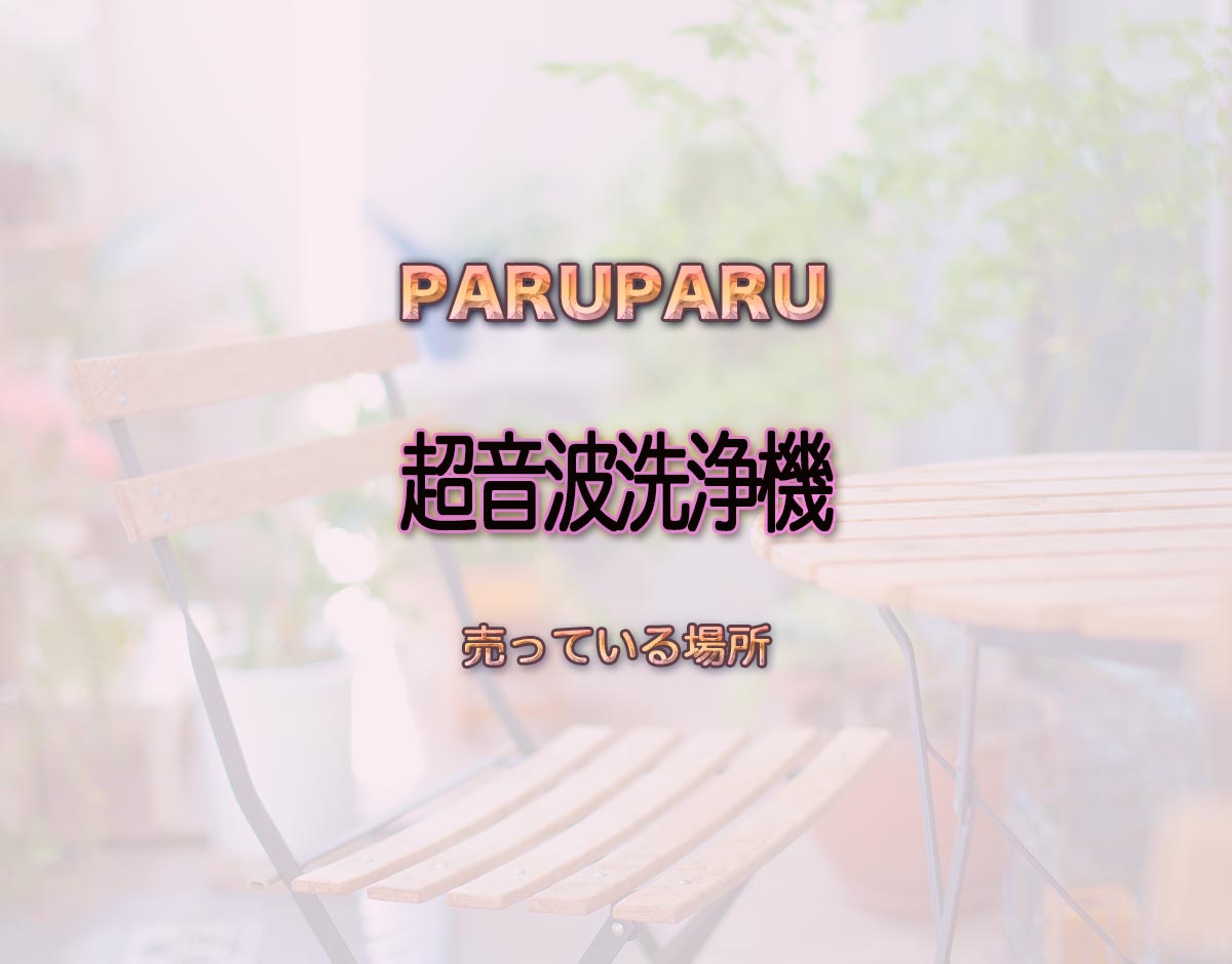 「超音波洗浄機」はどこで売ってる？