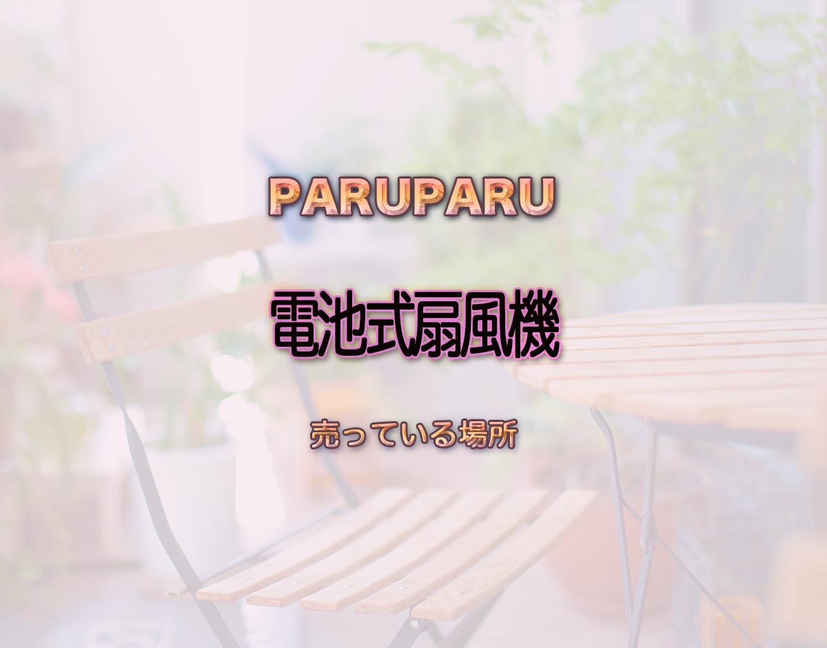 電池式扇風機」はどこで売ってる？