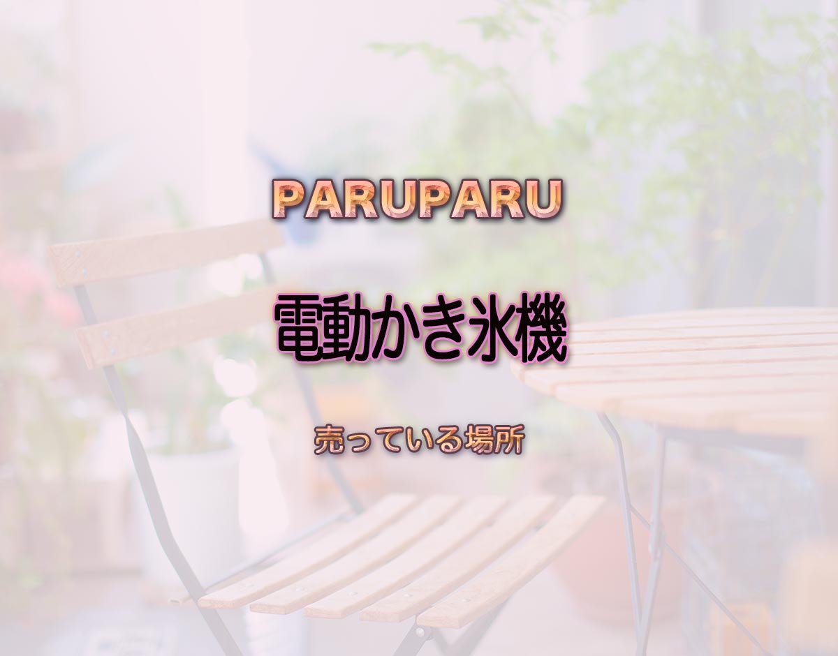 「電動かき氷機」はどこで売ってる？