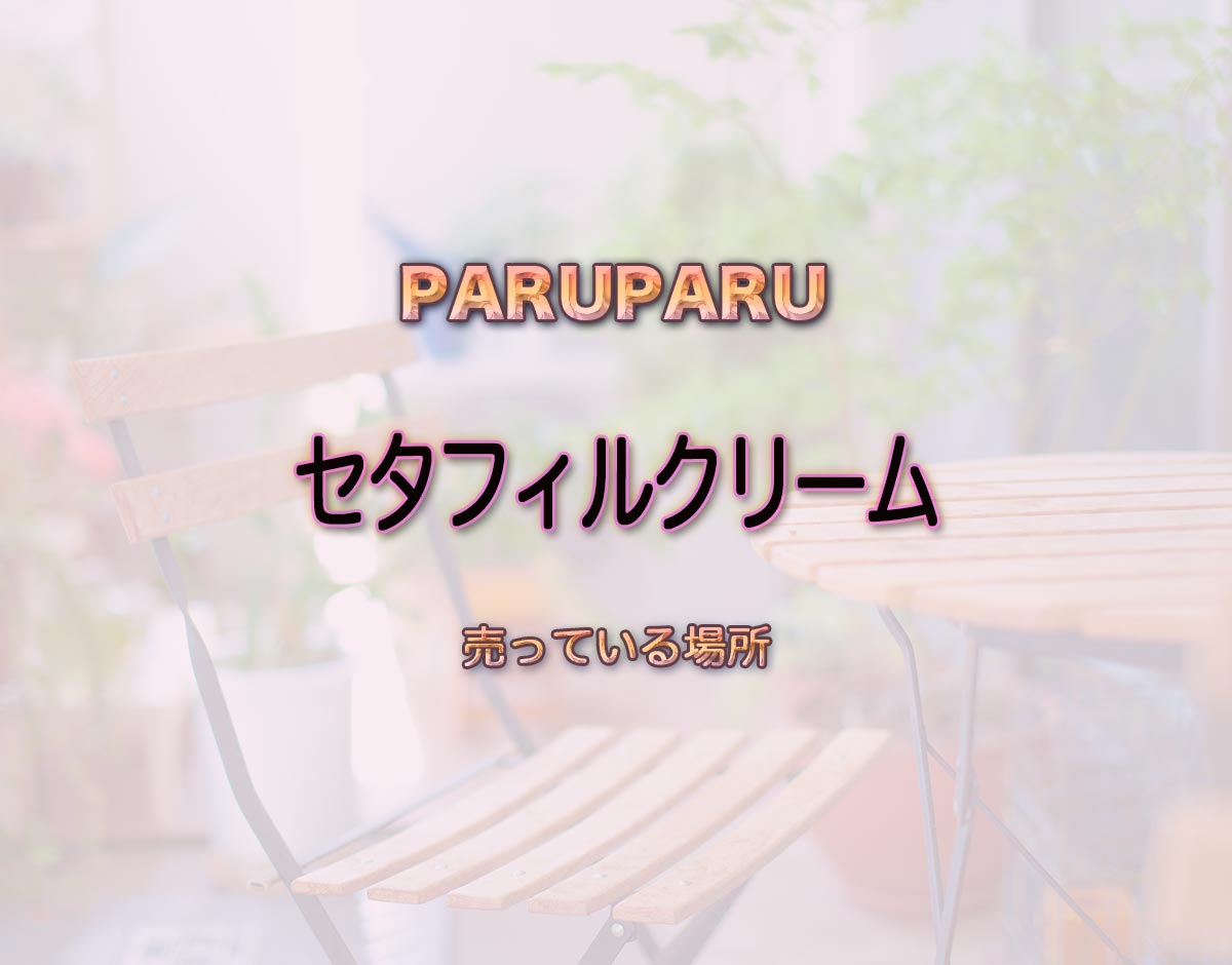 「セタフィルクリーム」はどこで売ってる？