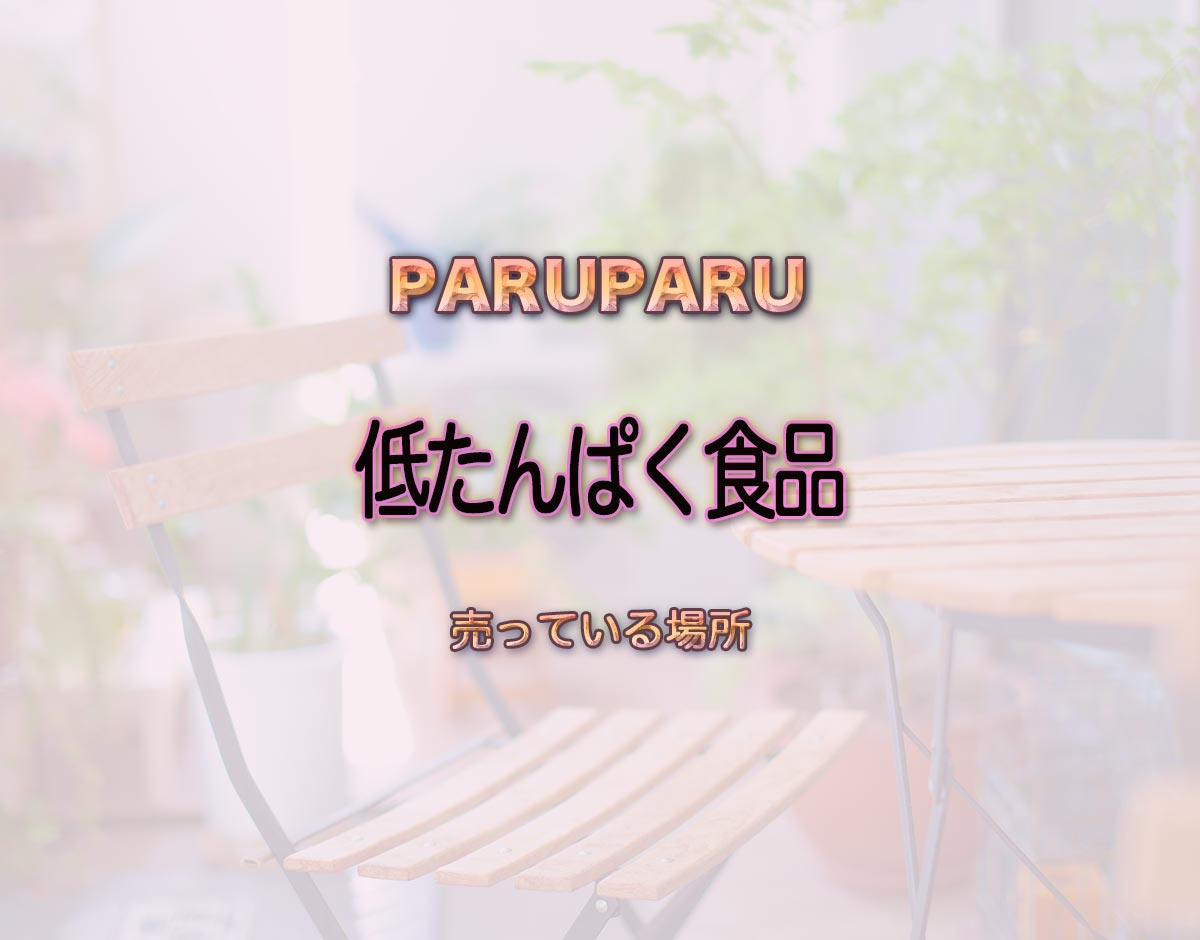 「低たんぱく食品」はどこで売ってる？