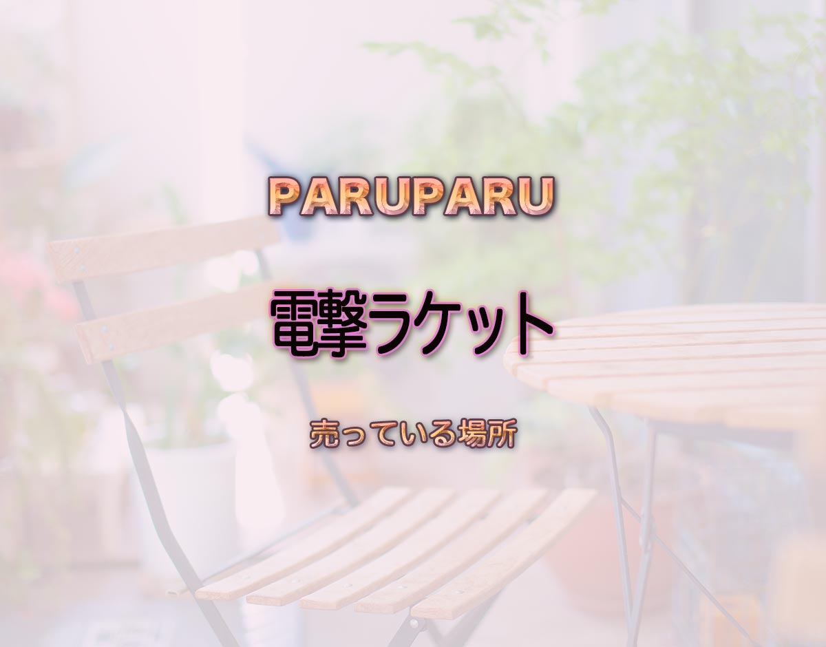 「電撃ラケット」はどこで売ってる？