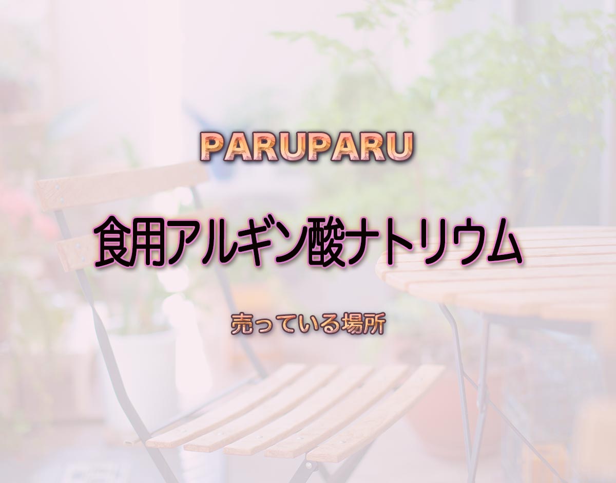 「食用アルギン酸ナトリウム」はどこで売ってる？