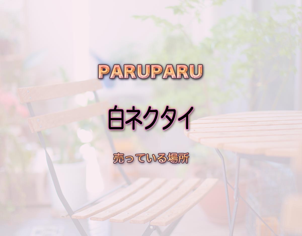 「白ネクタイ」はどこで売ってる？