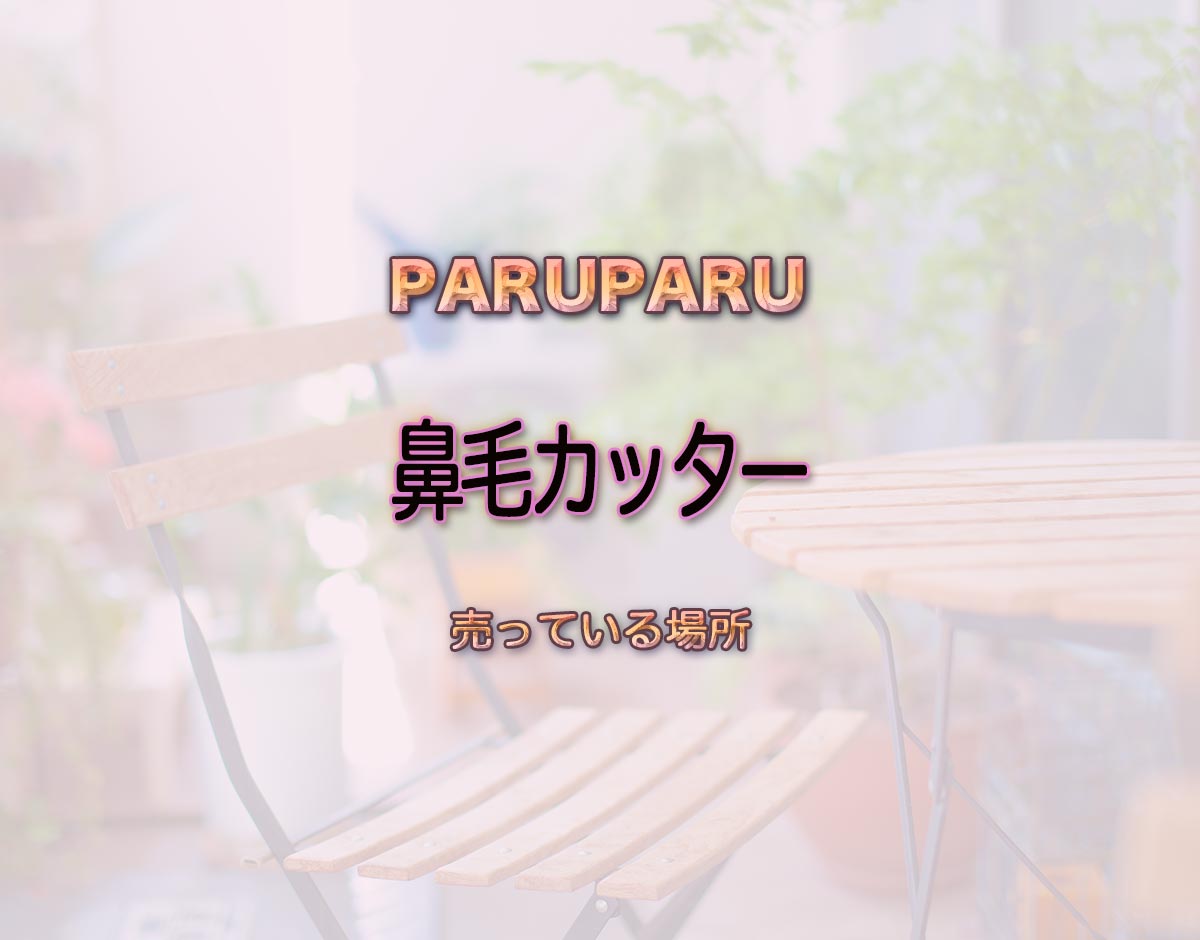 「鼻毛カッター」はどこで売ってる？