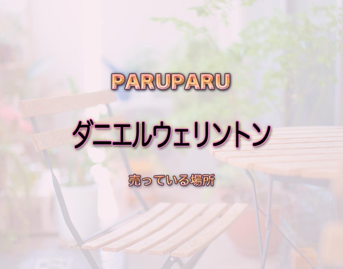 「ダニエルウェリントン」はどこで売ってる？