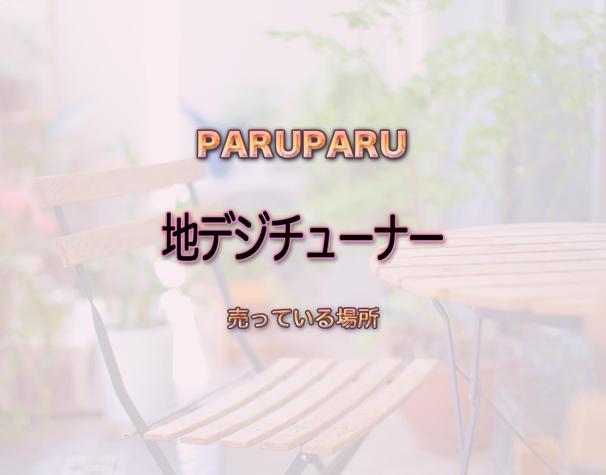 「地デジチューナー」はどこで売ってる？