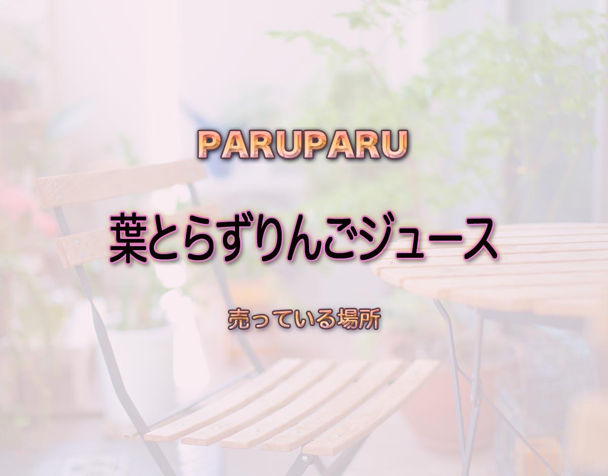 「葉とらずりんごジュース」はどこで売ってる？