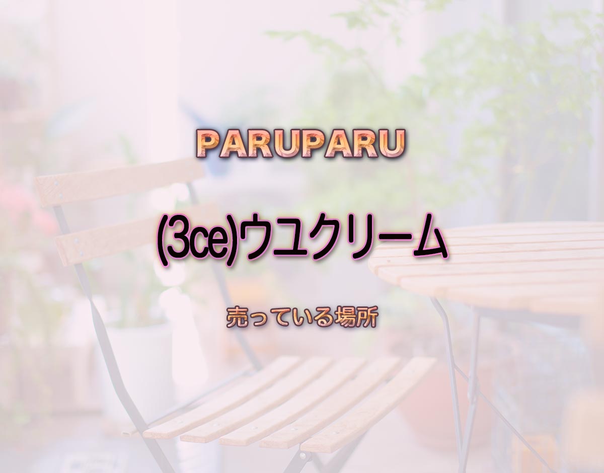 「(3ce)ウユクリーム」はどこで売ってる？