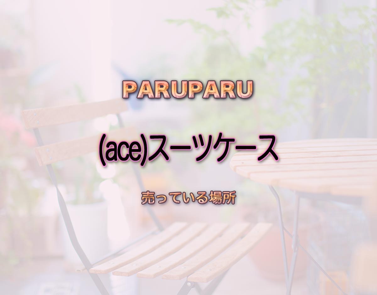 「(ace)スーツケース」はどこで売ってる？