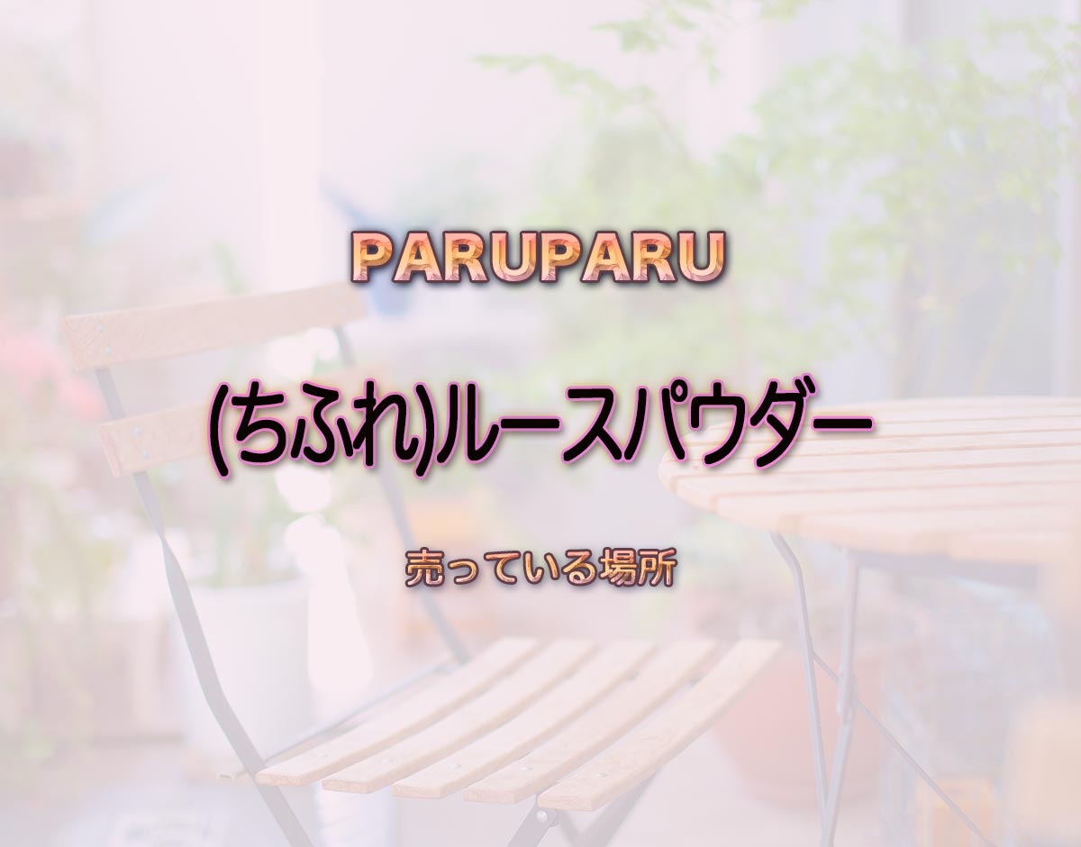 「(ちふれ)ルースパウダー」はどこで売ってる？