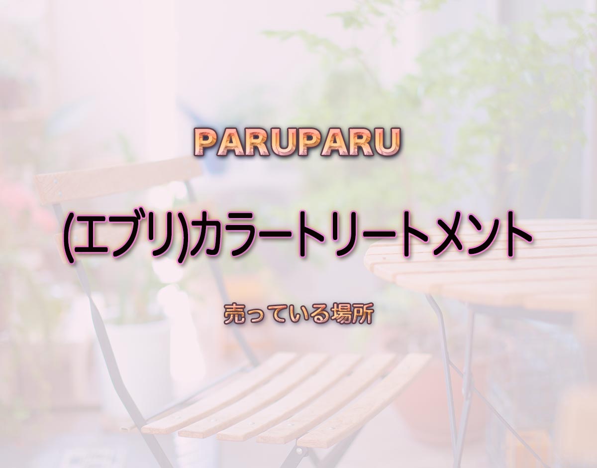 「(エブリ)カラートリートメント」はどこで売ってる？