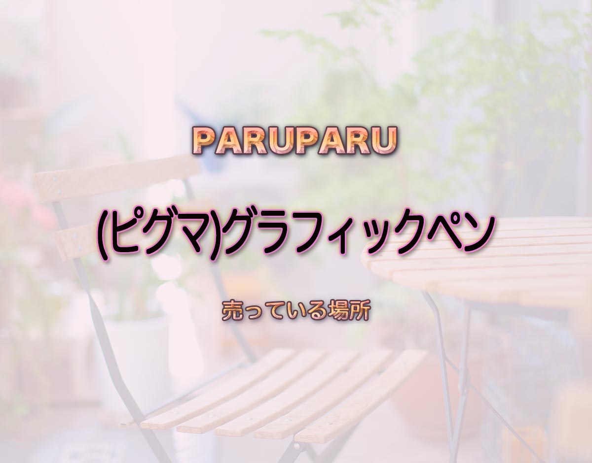 「(ピグマ)グラフィックペン」はどこで売ってる？