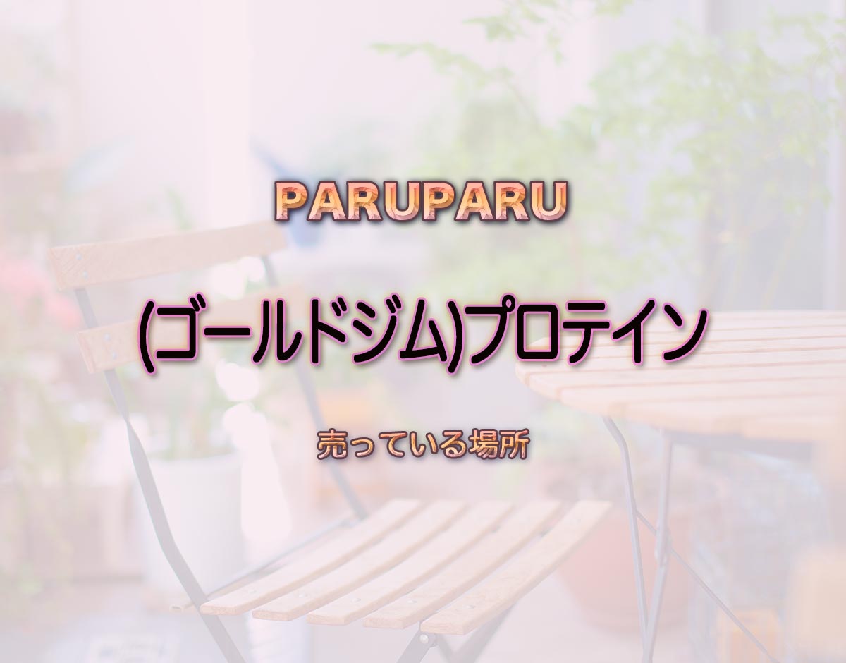 「(ゴールドジム)プロテイン」はどこで売ってる？