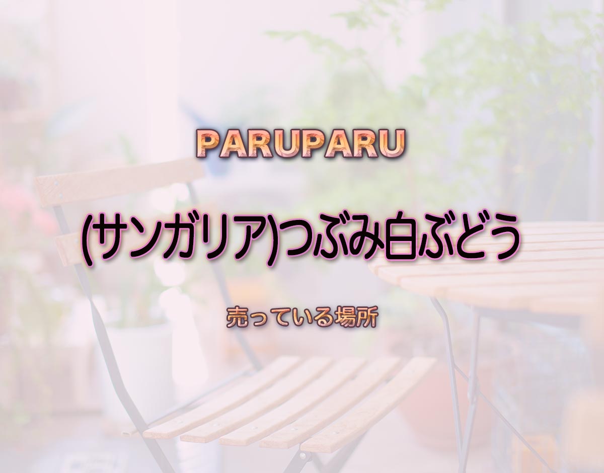 「(サンガリア)つぶみ白ぶどう」はどこで売ってる？