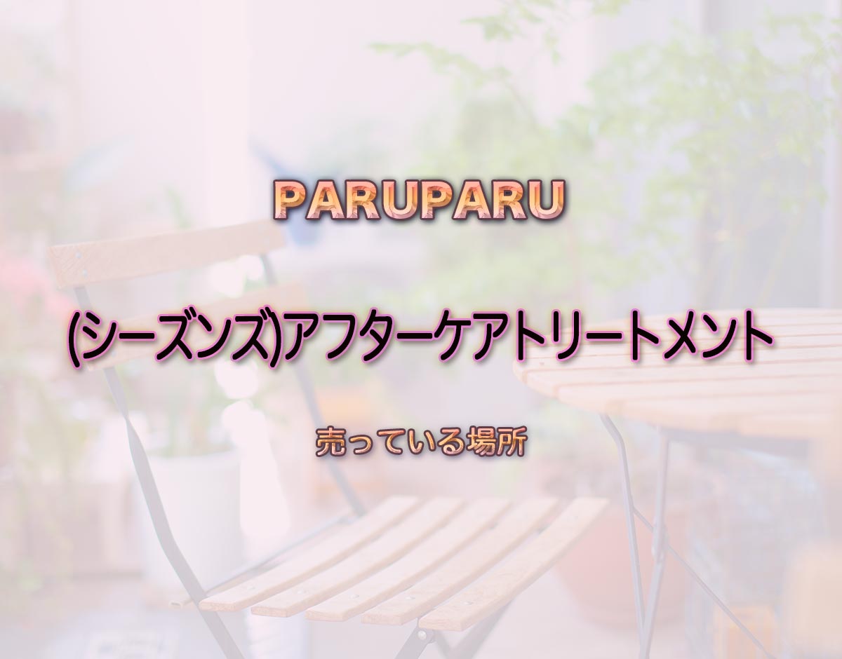 「(シーズンズ)アフターケアトリートメント」はどこで売ってる？