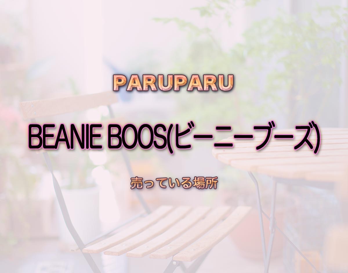 「BEANIE BOOS(ビーニーブーズ)」はどこで売ってる？