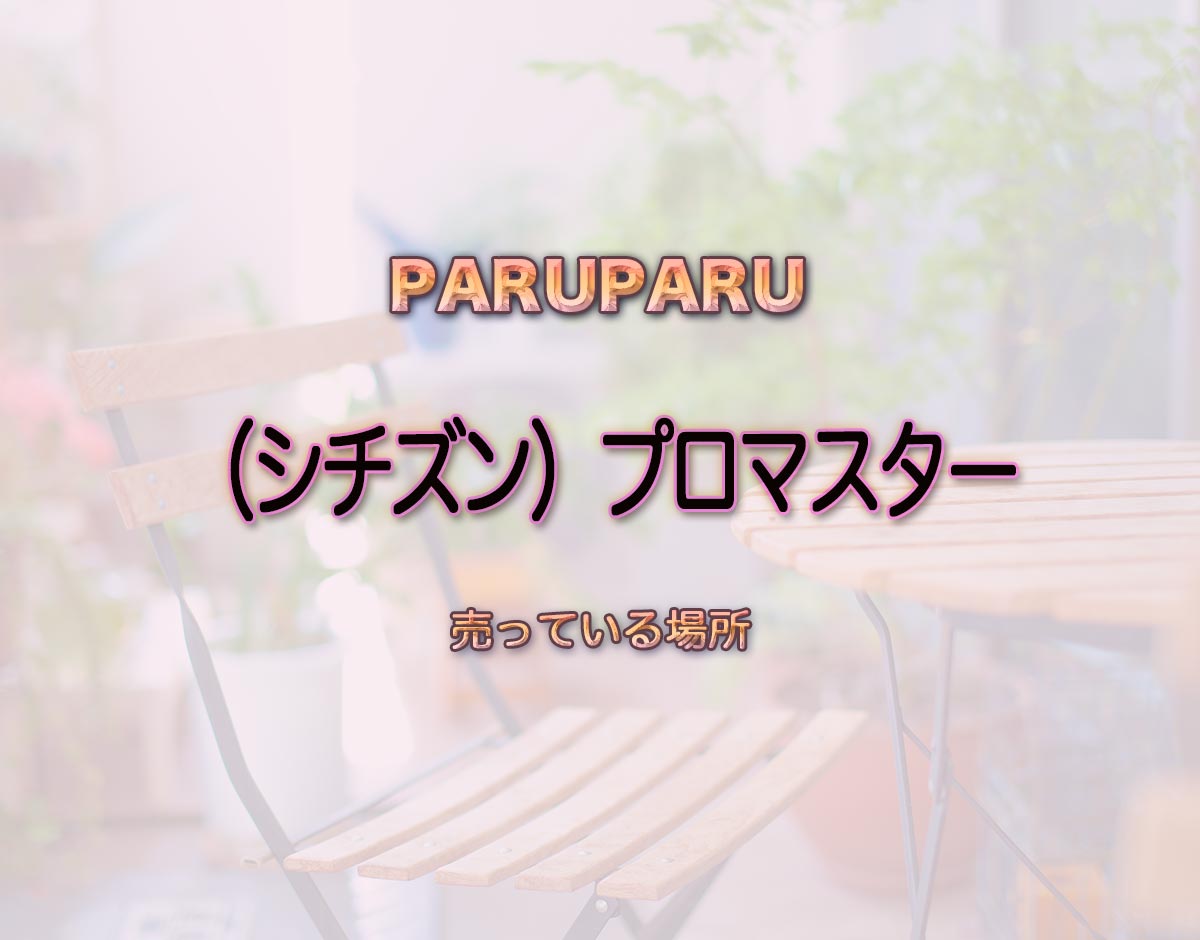 「（シチズン）プロマスター」はどこで売ってる？