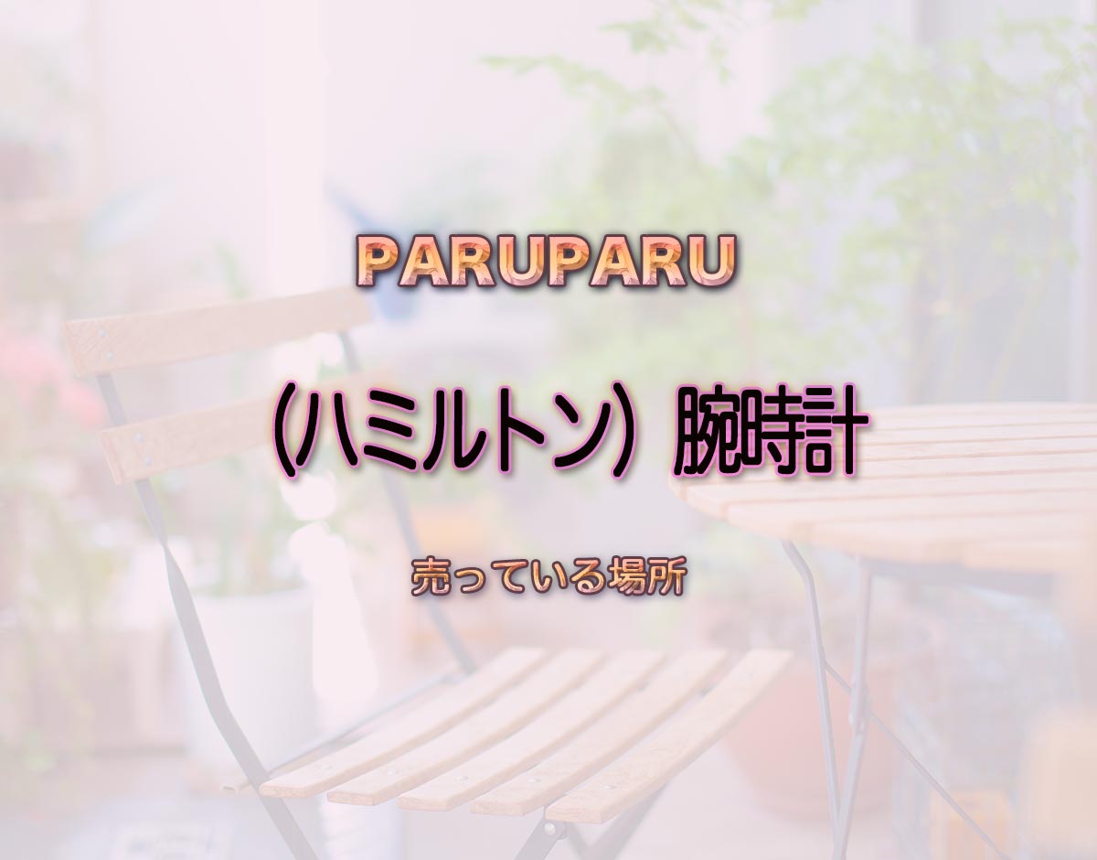 「（ハミルトン）腕時計」はどこで売ってる？