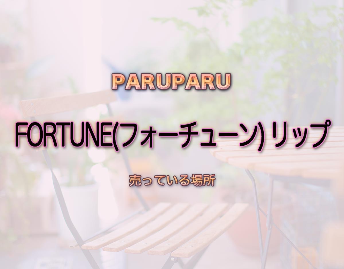 「FORTUNE(フォーチューン) リップ」はどこで売ってる？