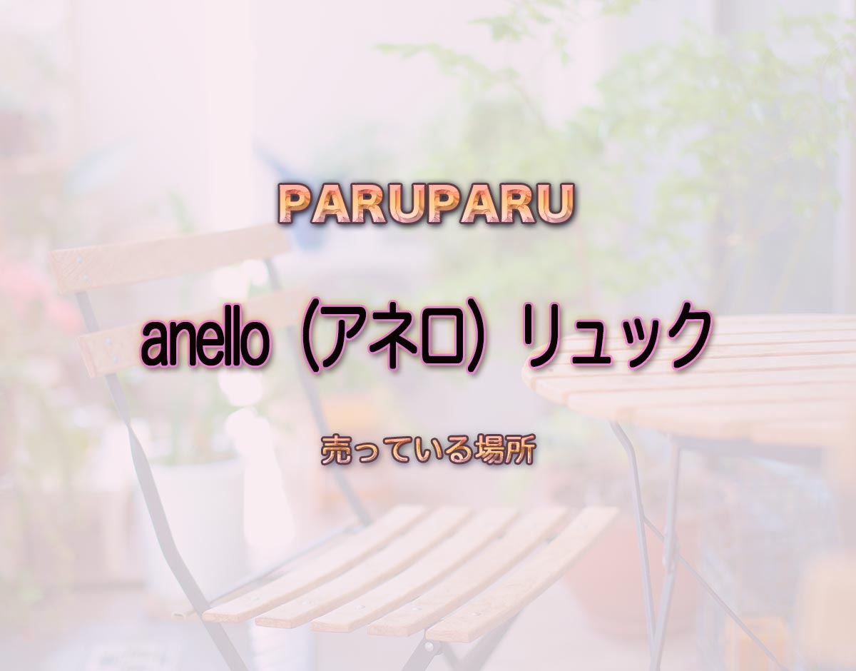 「anello（アネロ）リュック」はどこで売ってる？