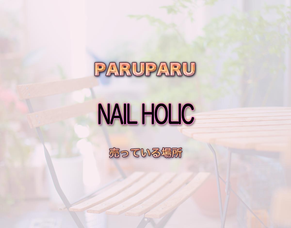 「NAIL HOLIC」はどこで売ってる？