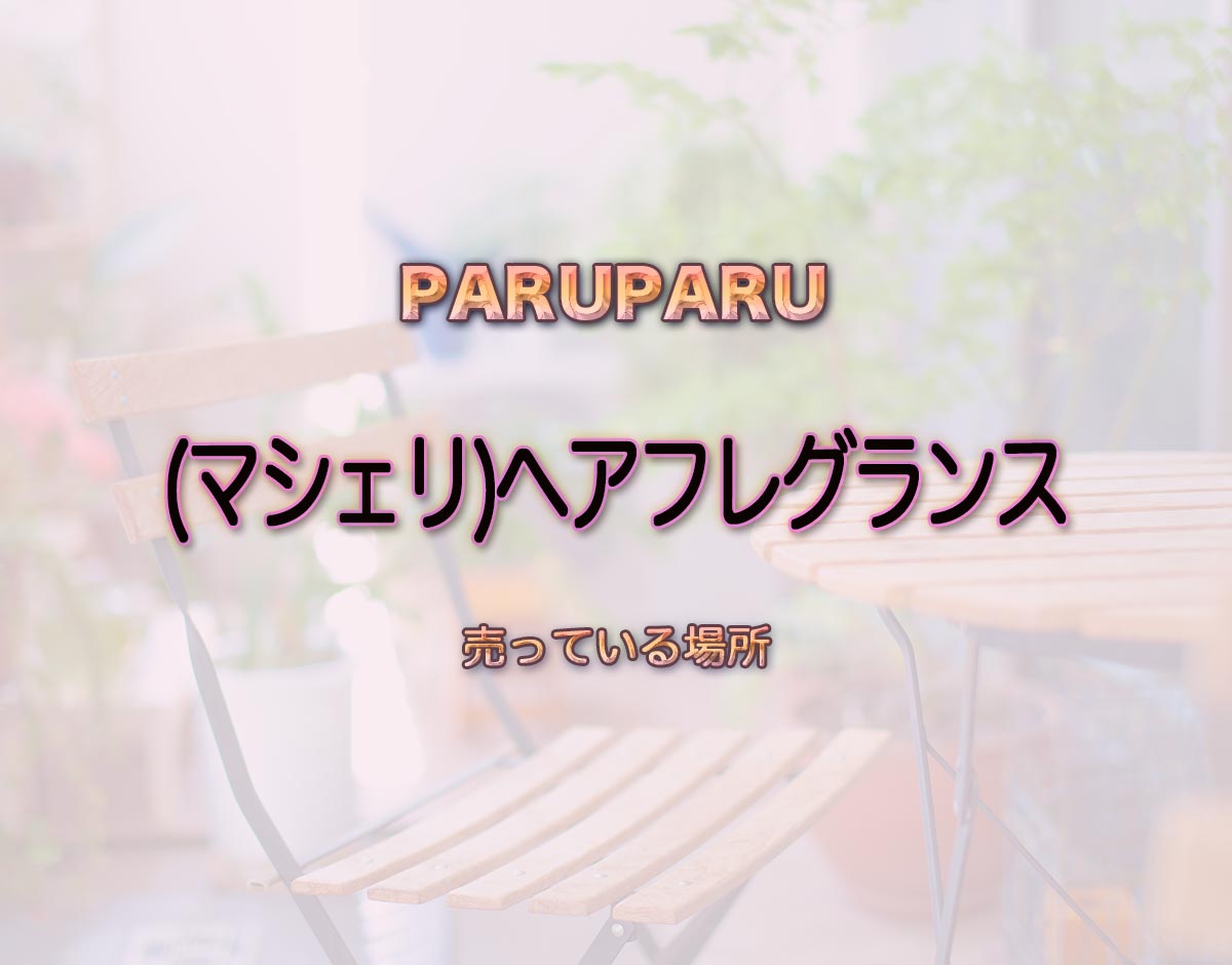 「(マシェリ)ヘアフレグランス」はどこで売ってる？