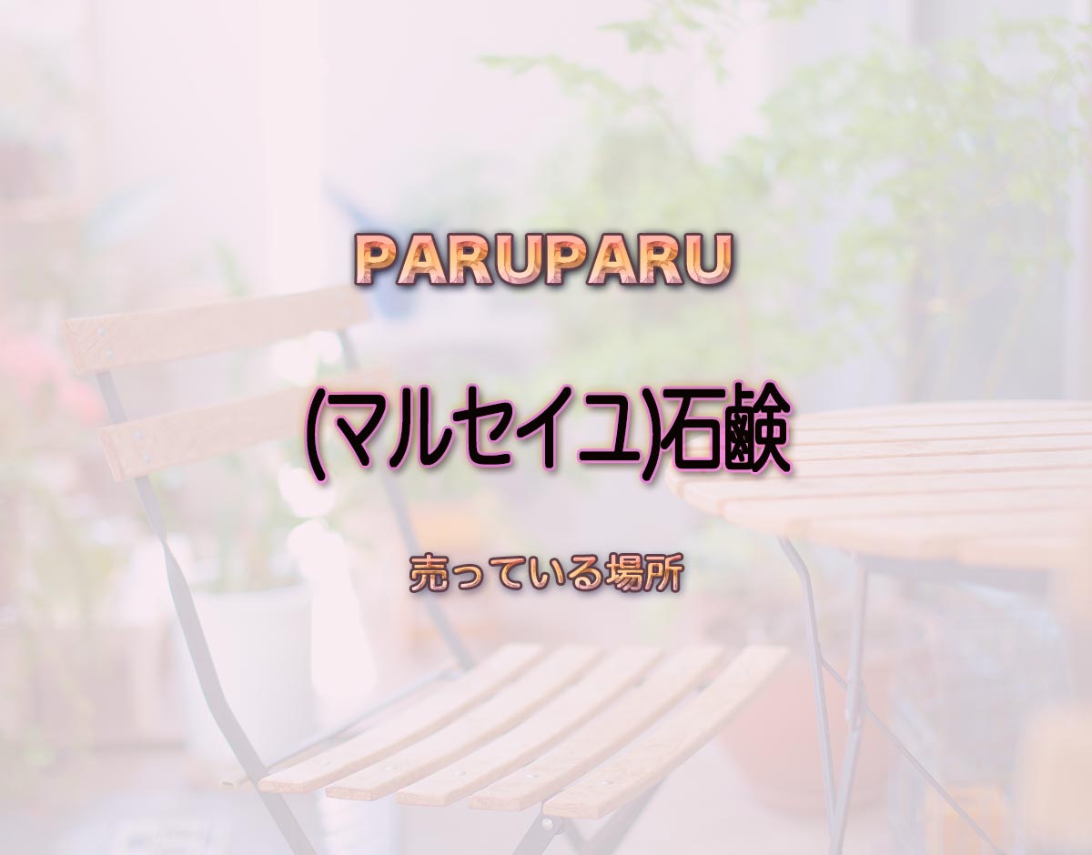 「(マルセイユ)石鹸」はどこで売ってる？