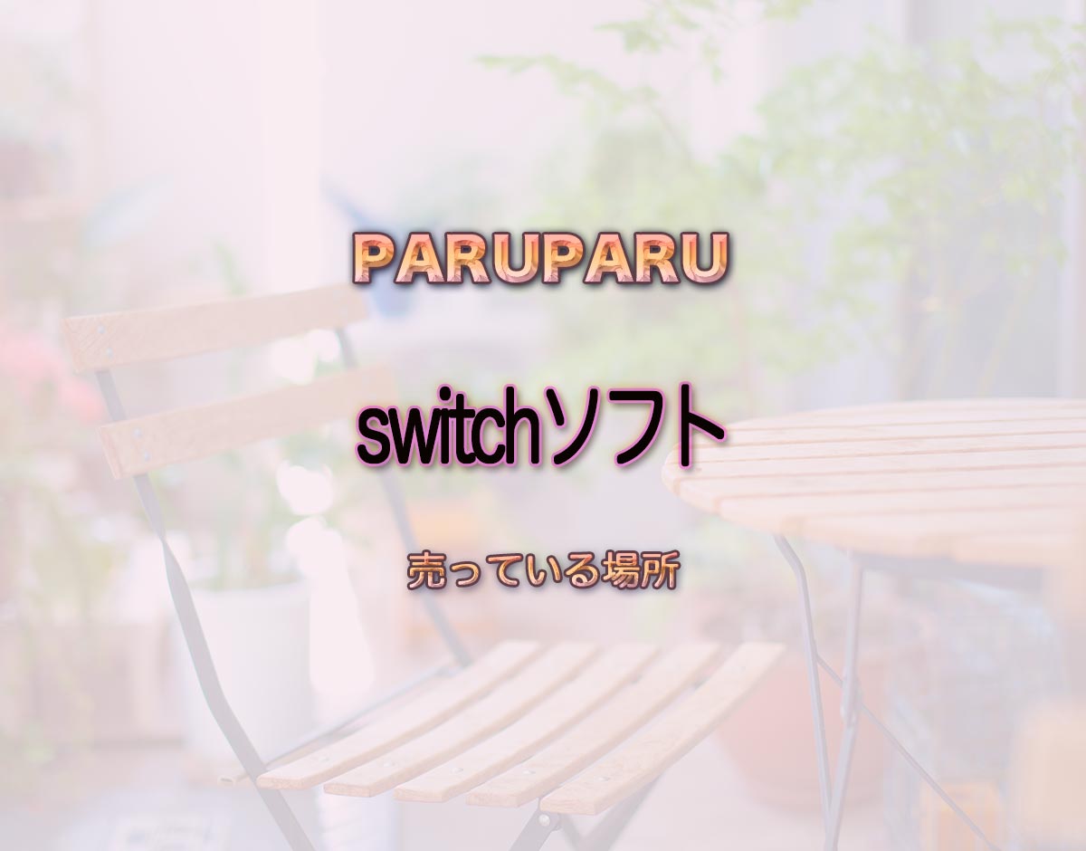 「switchソフト」はどこで売ってる？