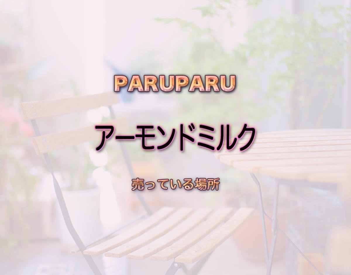 「アーモンドミルク」はどこで売ってる？