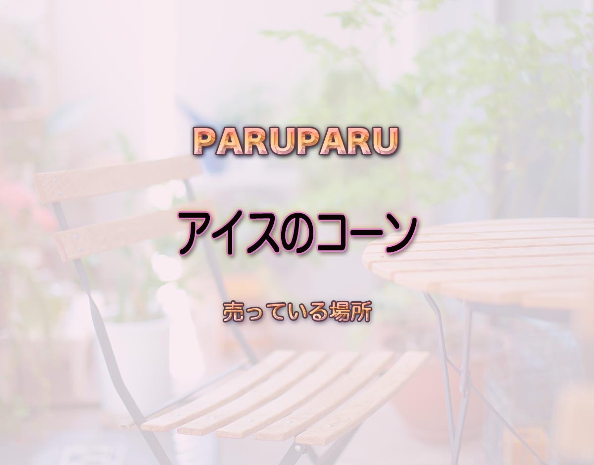 「アイスのコーン」はどこで売ってる？