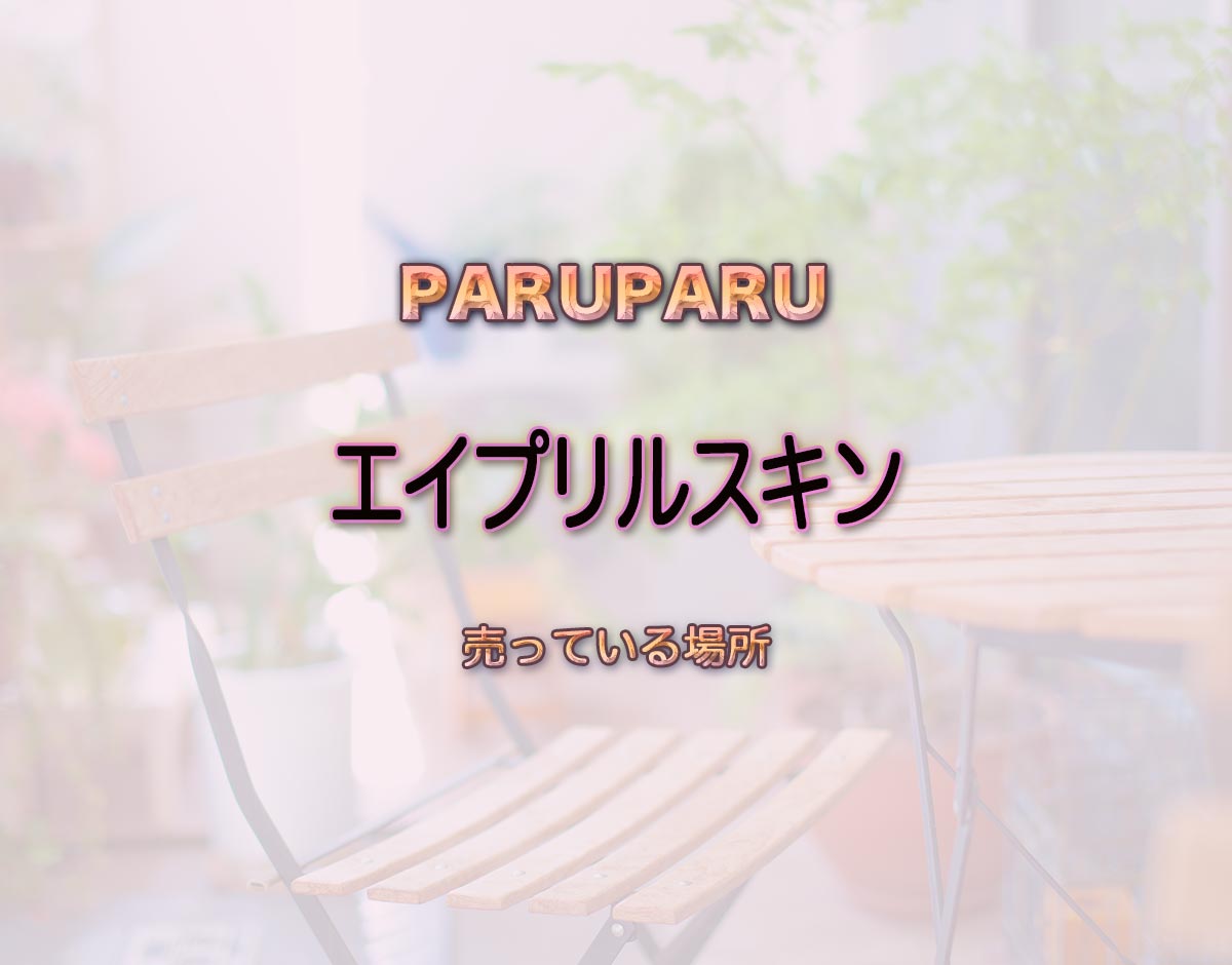 「エイプリルスキン」はどこで売ってる？