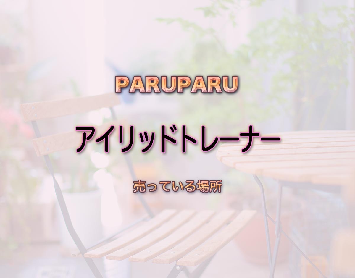 「アイリッドトレーナー」はどこで売ってる？