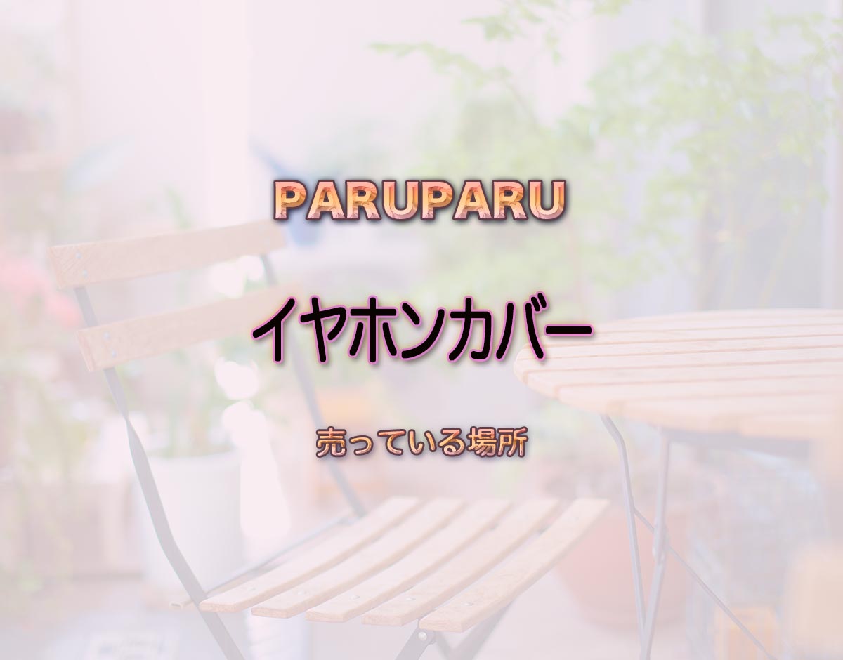 「イヤホンカバー」はどこで売ってる？