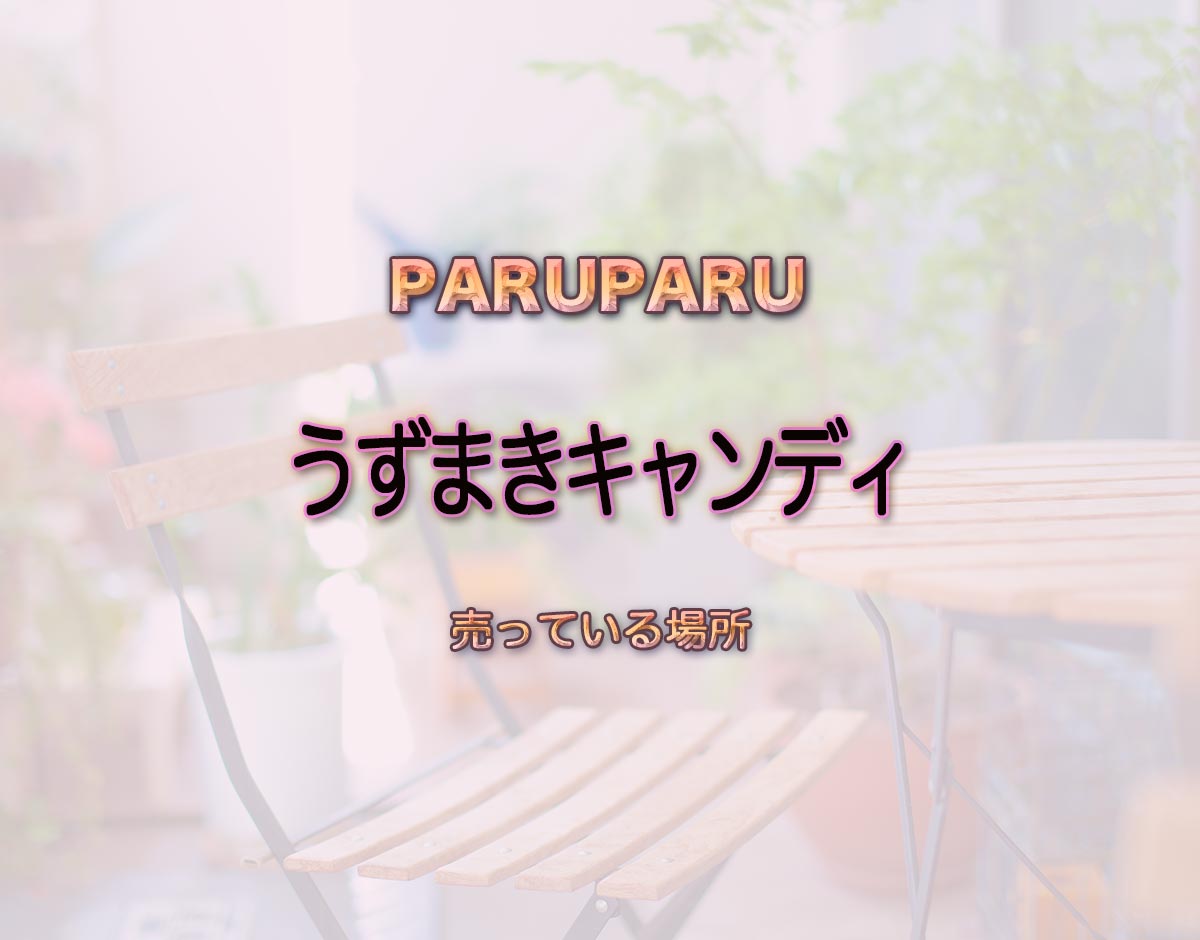 「うずまきキャンディ」はどこで売ってる？