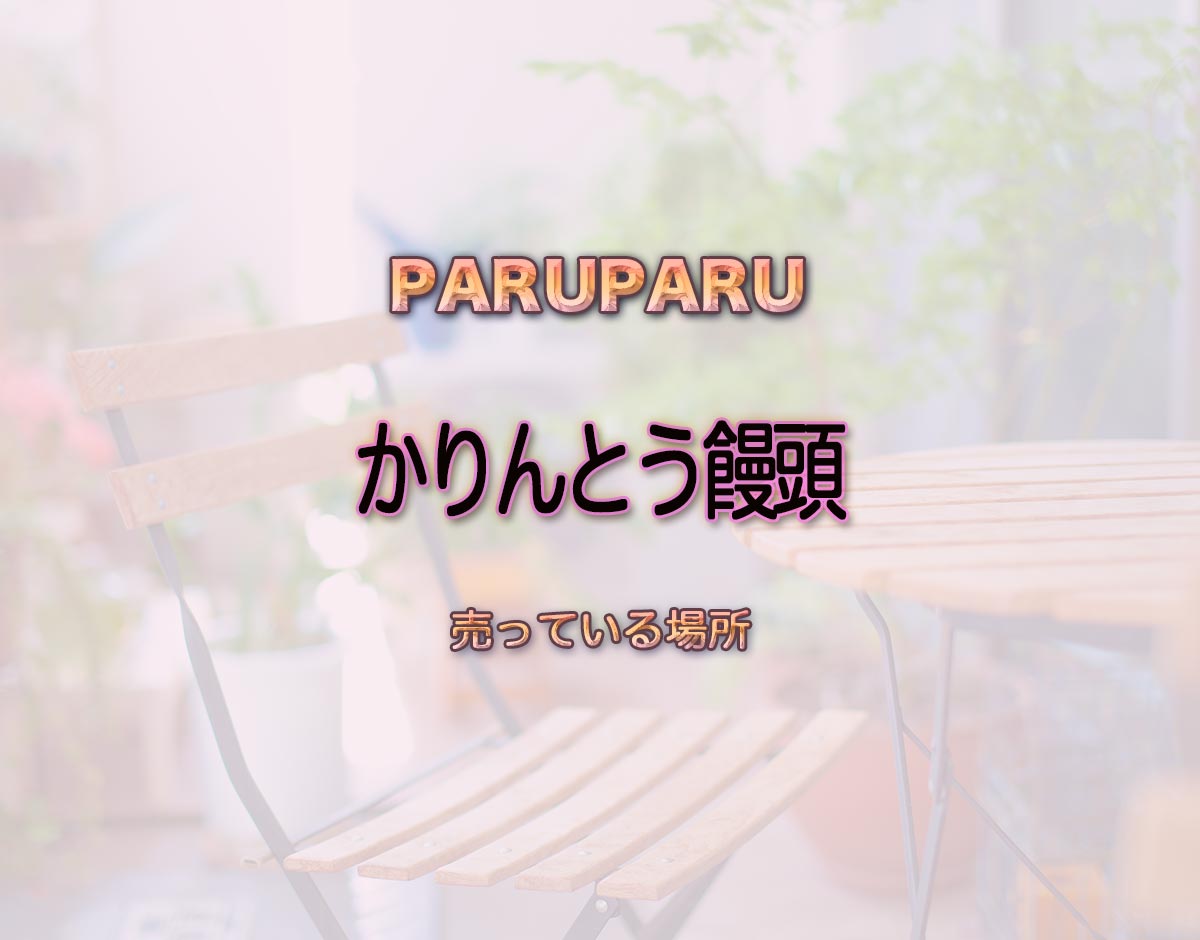 「かりんとう饅頭」はどこで売ってる？