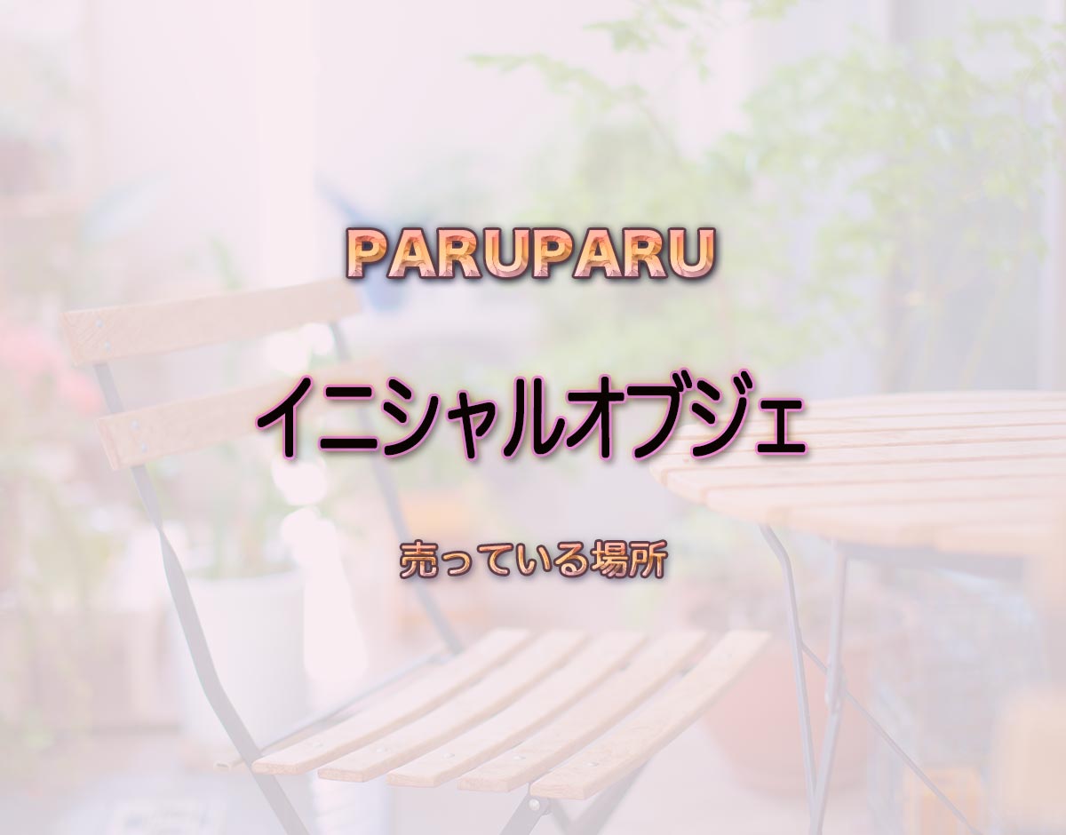 「イニシャルオブジェ」はどこで売ってる？