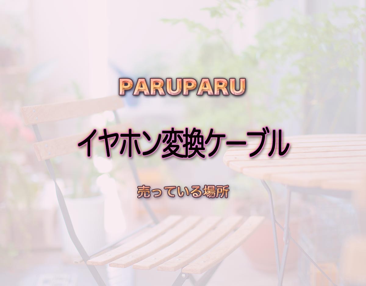 「イヤホン変換ケーブル」はどこで売ってる？