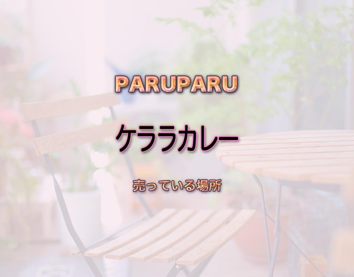 「ケララカレー」はどこで売ってる？