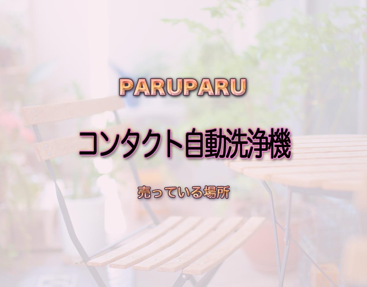 「コンタクト自動洗浄機」はどこで売ってる？