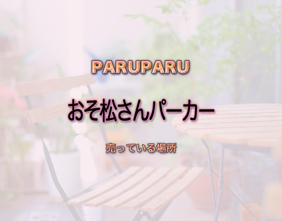 「おそ松さんパーカー」はどこで売ってる？