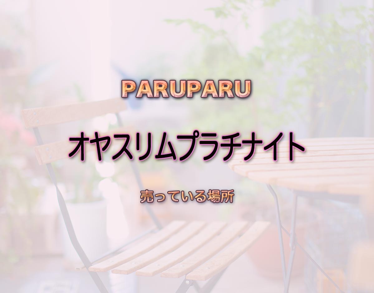 「オヤスリムプラチナイト」はどこで売ってる？