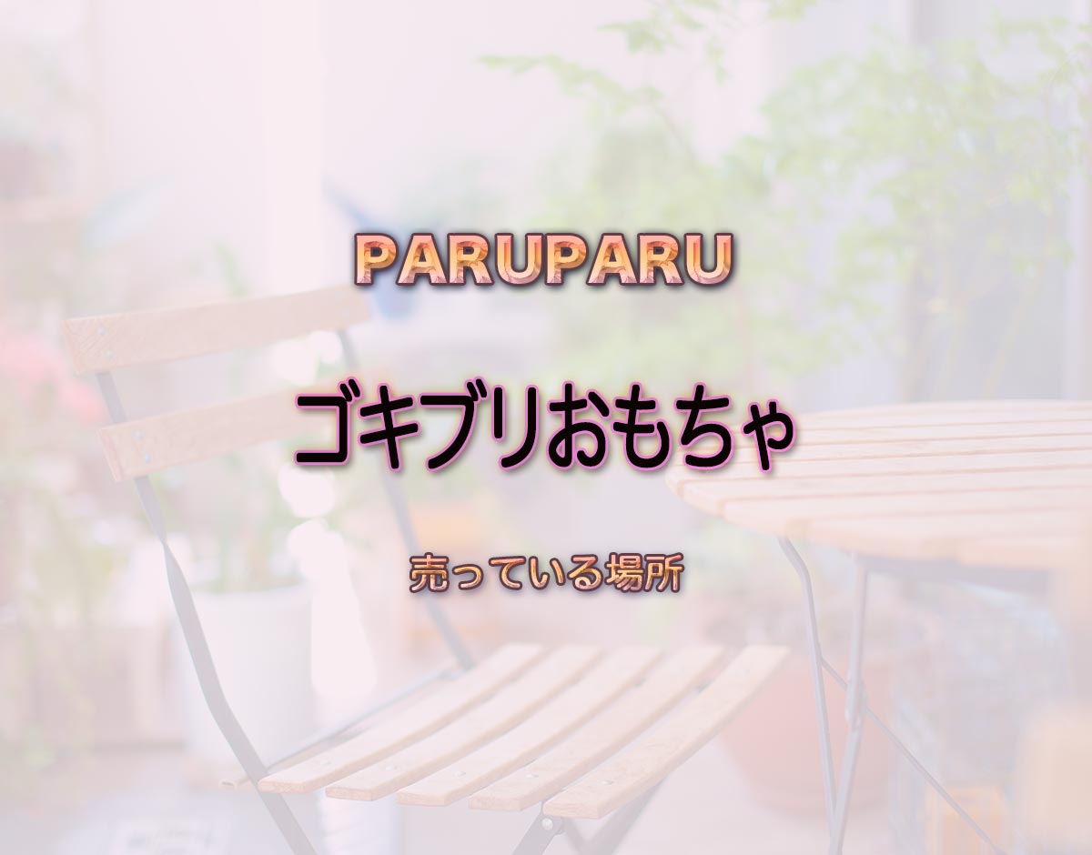 「ゴキブリおもちゃ」はどこで売ってる？