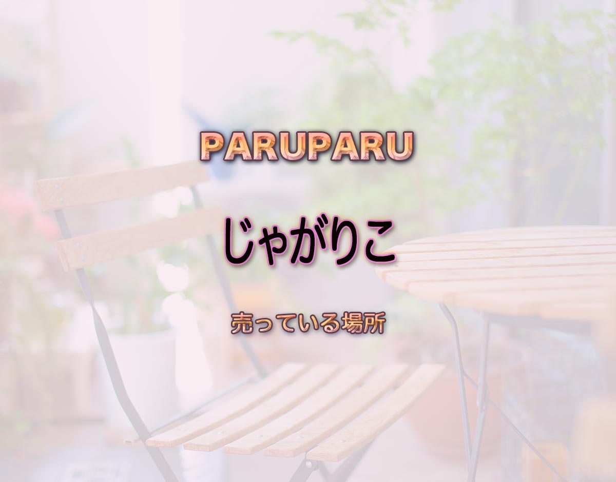 「じゃがりこ」はどこで売ってる？